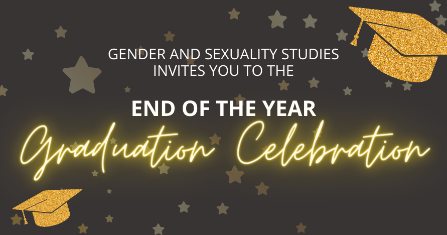 Gender and Sexuality Studies invites you to the End of the Year Graduation Celebration